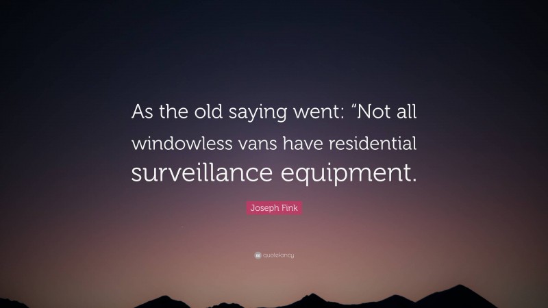 Joseph Fink Quote: “As the old saying went: “Not all windowless vans have residential surveillance equipment.”