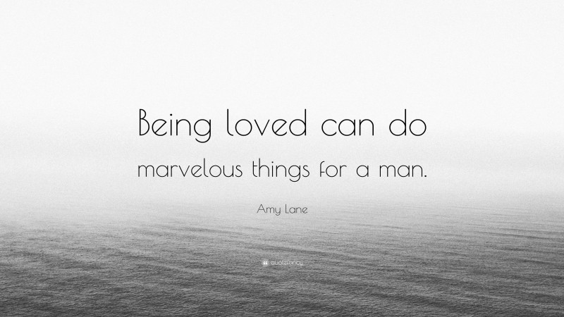 Amy Lane Quote: “Being loved can do marvelous things for a man.”