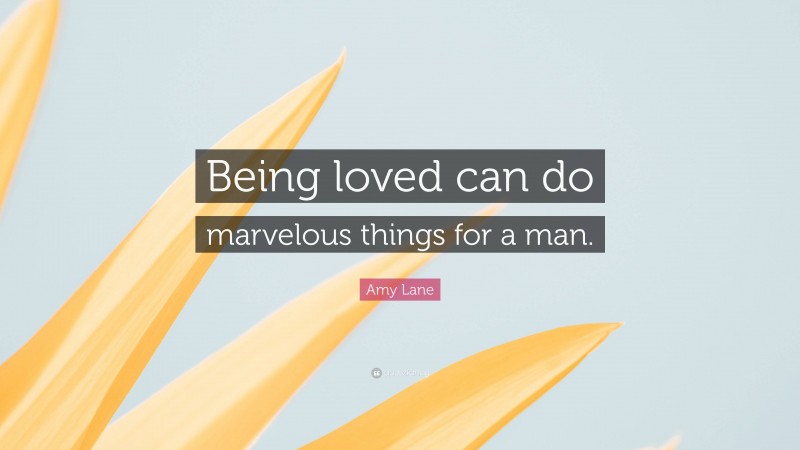 Amy Lane Quote: “Being loved can do marvelous things for a man.”