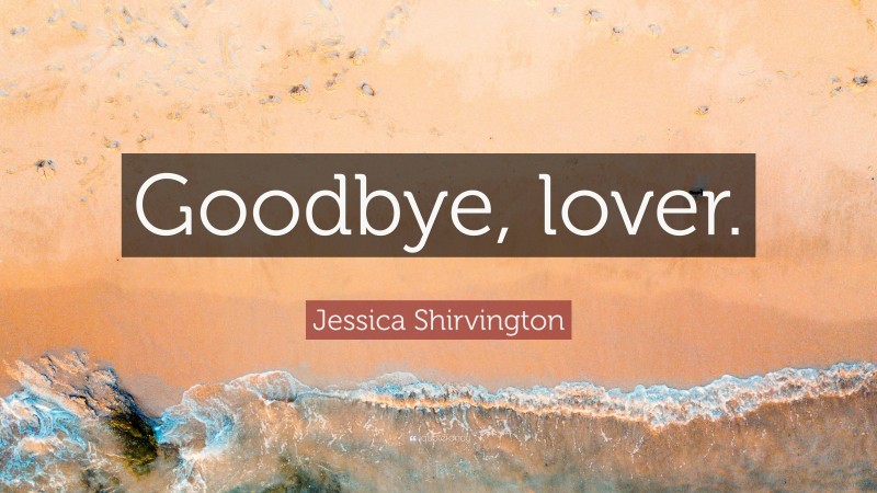 Jessica Shirvington Quote: “Goodbye, lover.”