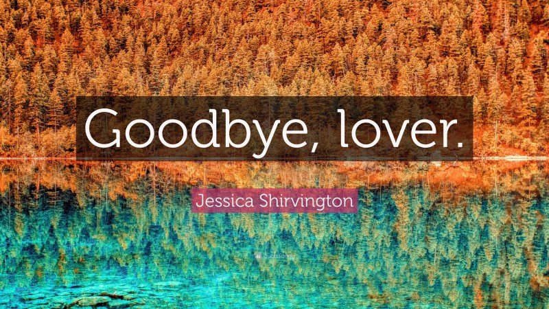 Jessica Shirvington Quote: “Goodbye, lover.”
