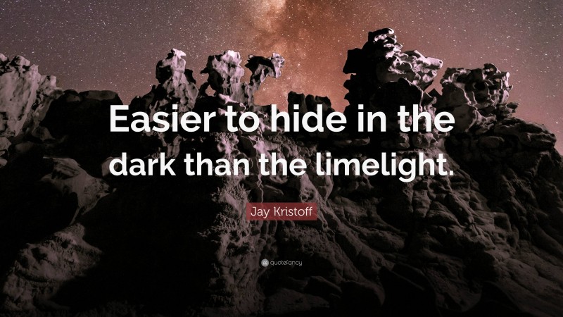 Jay Kristoff Quote: “Easier to hide in the dark than the limelight.”