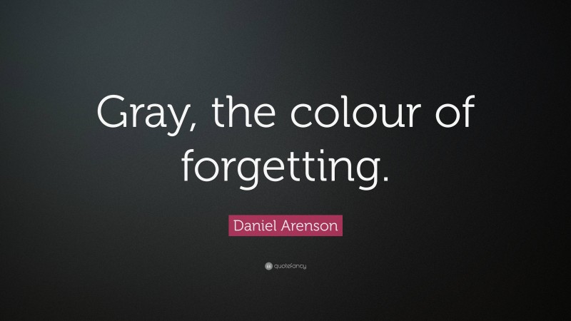Daniel Arenson Quote: “Gray, the colour of forgetting.”