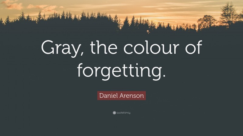 Daniel Arenson Quote: “Gray, the colour of forgetting.”