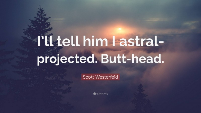 Scott Westerfeld Quote: “I’ll tell him I astral-projected. Butt-head.”
