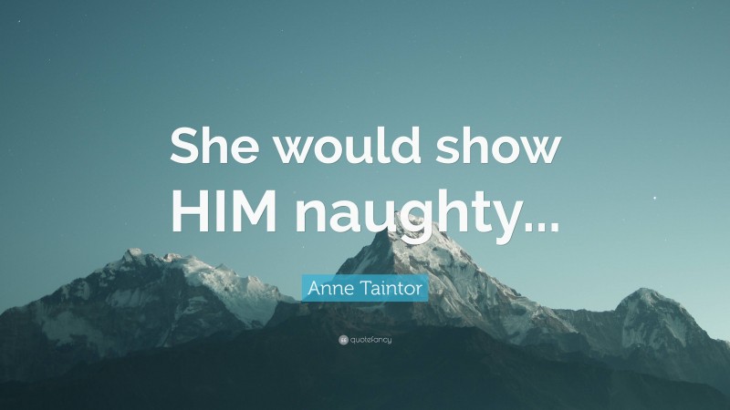 Anne Taintor Quote: “She would show HIM naughty...”