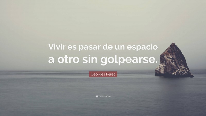 Georges Perec Quote: “Vivir es pasar de un espacio a otro sin golpearse.”