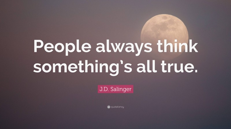 J.D. Salinger Quote: “People always think something’s all true.”