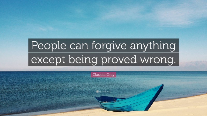 Claudia Gray Quote: “People can forgive anything except being proved wrong.”