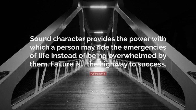Og Mandino Quote: “Sound character provides the power with which a person may ride the emergencies of life instead of being overwhelmed by them. Failure is... the highway to success.”