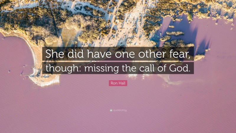 Ron Hall Quote: “She did have one other fear, though: missing the call of God.”