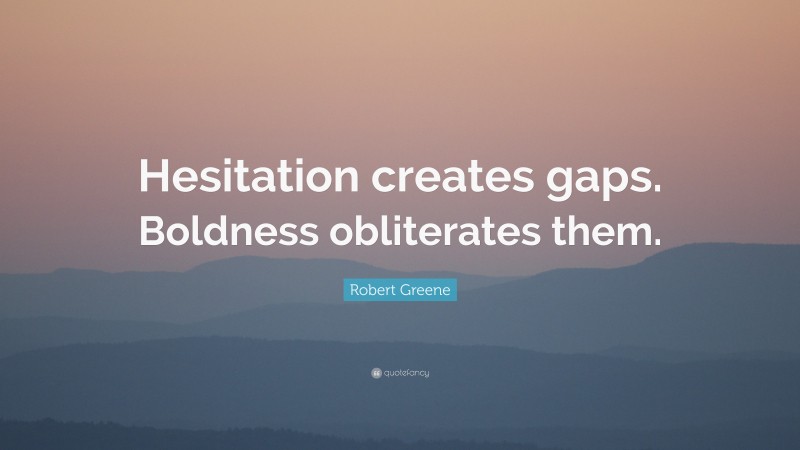 Robert Greene Quote: “Hesitation creates gaps. Boldness obliterates them.”