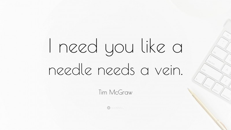 Tim McGraw Quote: “I need you like a needle needs a vein.”