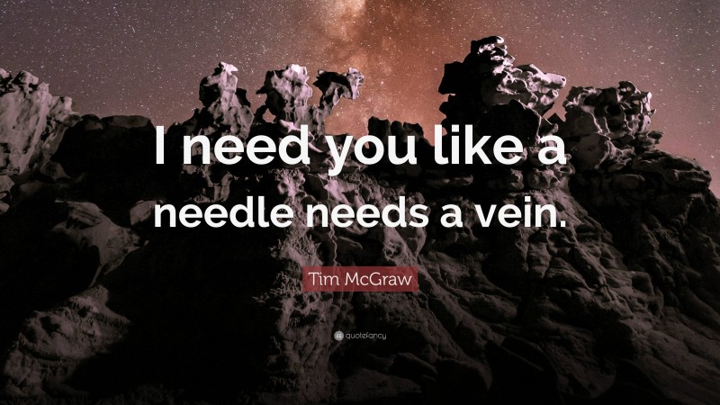 Tim McGraw Quote: “I need you like a needle needs a vein.”