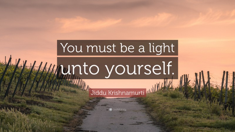 Jiddu Krishnamurti Quote: “You must be a light unto yourself.”