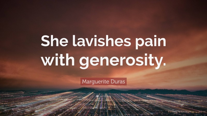 Marguerite Duras Quote: “She lavishes pain with generosity.”