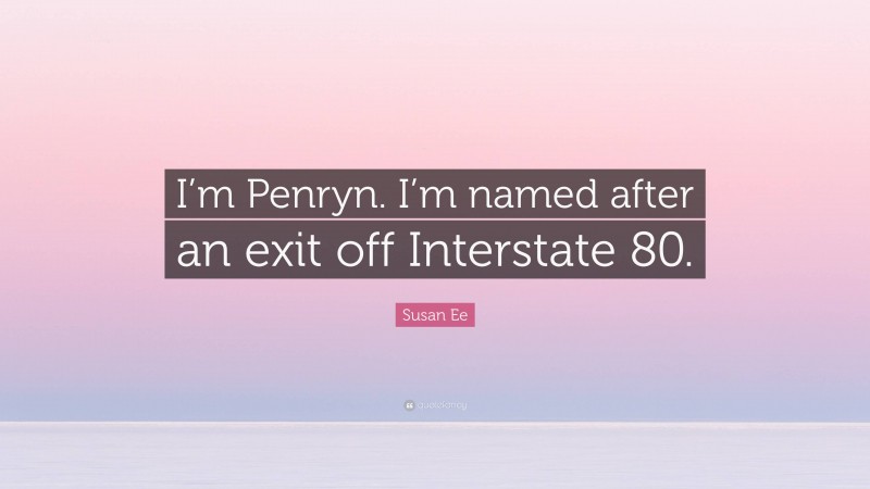 Susan Ee Quote: “I’m Penryn. I’m named after an exit off Interstate 80.”