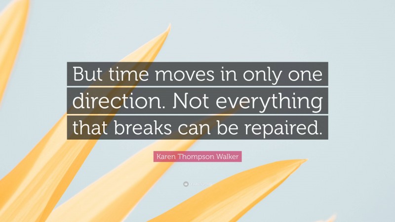 Karen Thompson Walker Quote: “But time moves in only one direction. Not everything that breaks can be repaired.”