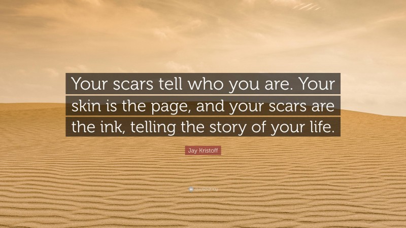 Jay Kristoff Quote: “Your scars tell who you are. Your skin is the page, and your scars are the ink, telling the story of your life.”