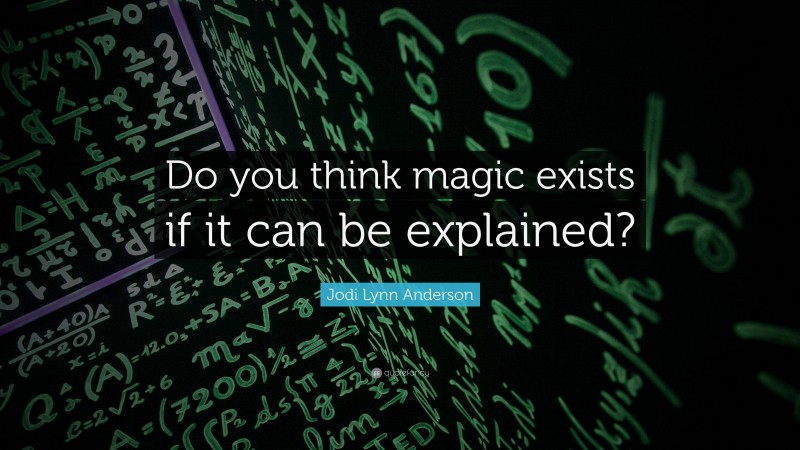 Jodi Lynn Anderson Quote: “Do you think magic exists if it can be explained?”