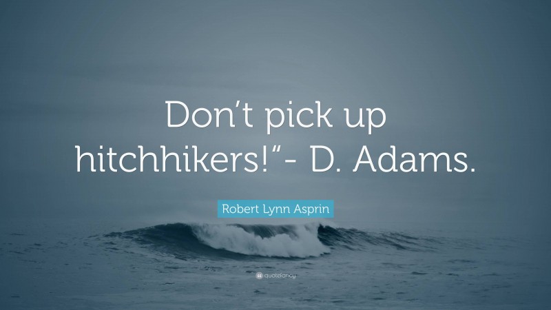 Robert Lynn Asprin Quote: “Don’t pick up hitchhikers!“- D. Adams.”