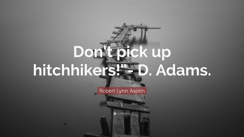 Robert Lynn Asprin Quote: “Don’t pick up hitchhikers!“- D. Adams.”