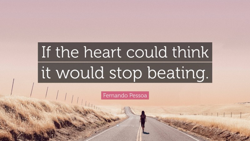 Fernando Pessoa Quote: “If the heart could think it would stop beating.”