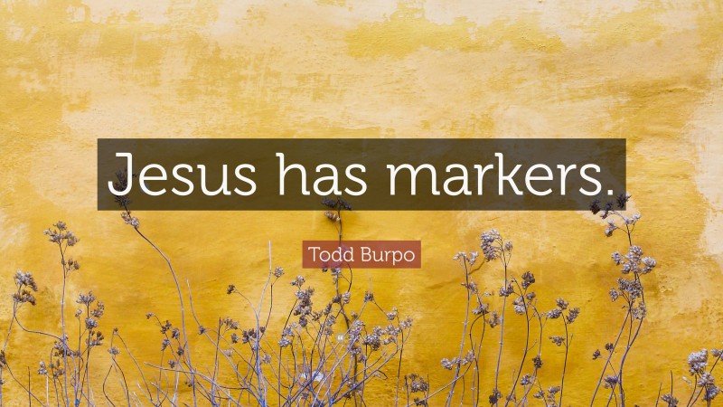 Todd Burpo Quote: “Jesus has markers.”