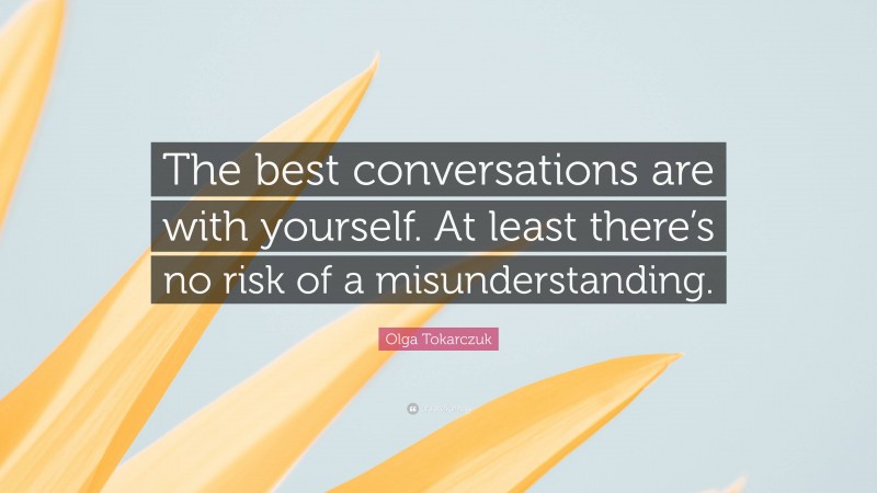 Olga Tokarczuk Quote: “The best conversations are with yourself. At least there’s no risk of a misunderstanding.”