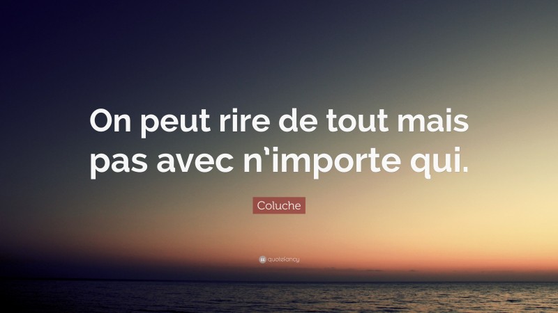 Coluche Quote: “On peut rire de tout mais pas avec n’importe qui.”