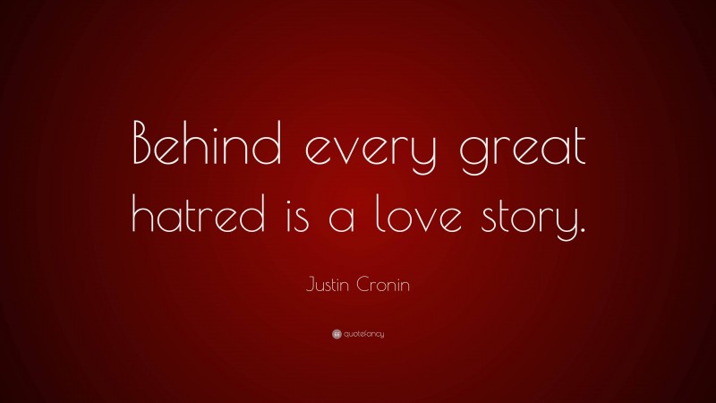 Justin Cronin Quote: “Behind every great hatred is a love story.”