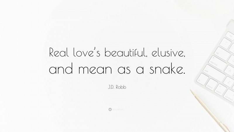 J.D. Robb Quote: “Real love’s beautiful, elusive, and mean as a snake.”