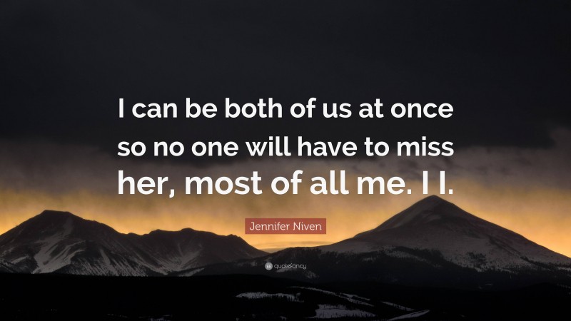 Jennifer Niven Quote: “I can be both of us at once so no one will have to miss her, most of all me. I I.”