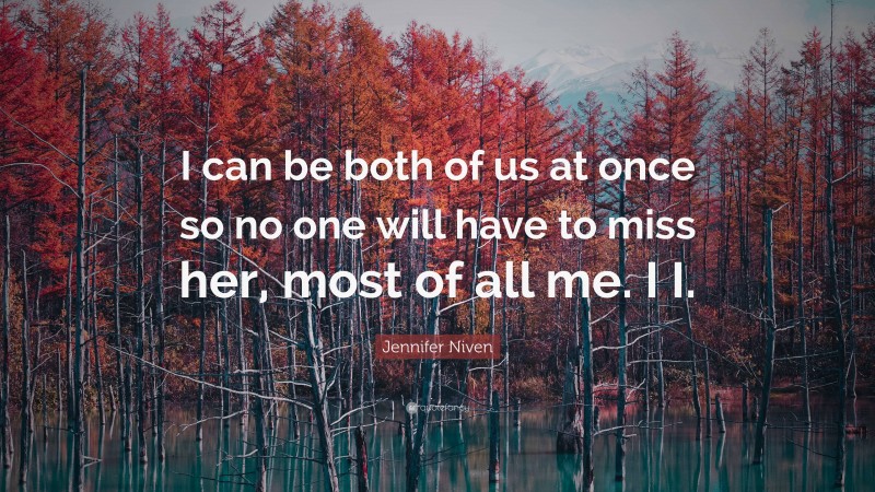 Jennifer Niven Quote: “I can be both of us at once so no one will have to miss her, most of all me. I I.”