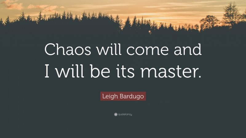 Leigh Bardugo Quote: “Chaos will come and I will be its master.”