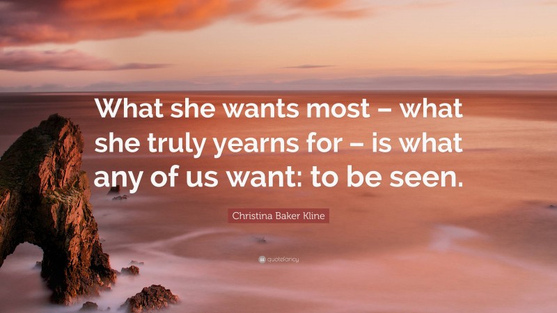 Christina Baker Kline Quote: “What she wants most – what she truly yearns for – is what any of us want: to be seen.”
