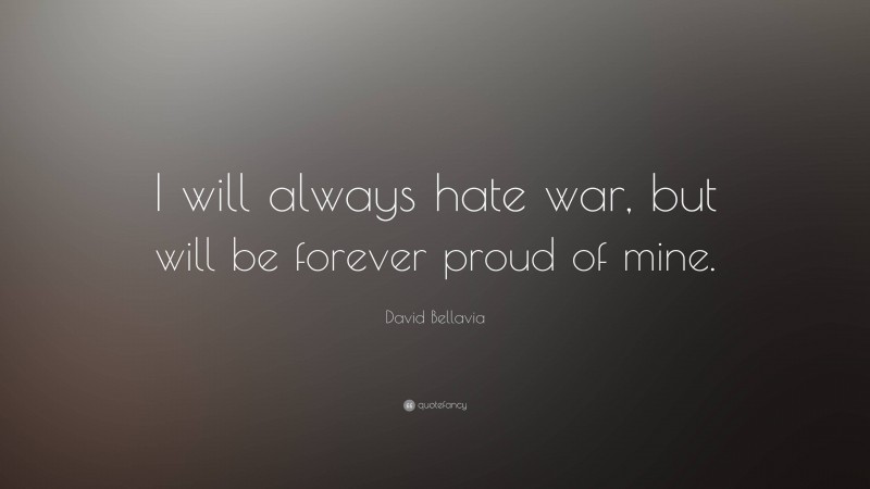 David Bellavia Quote: “I will always hate war, but will be forever proud of mine.”