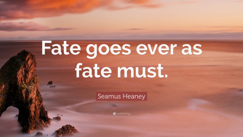 Seamus Heaney Quote: “Fate goes ever as fate must.”