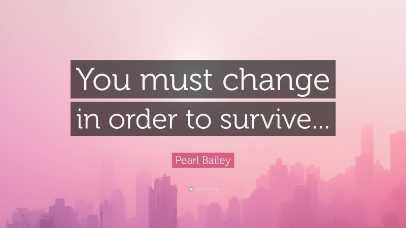 Pearl Bailey Quote: “You must change in order to survive...”