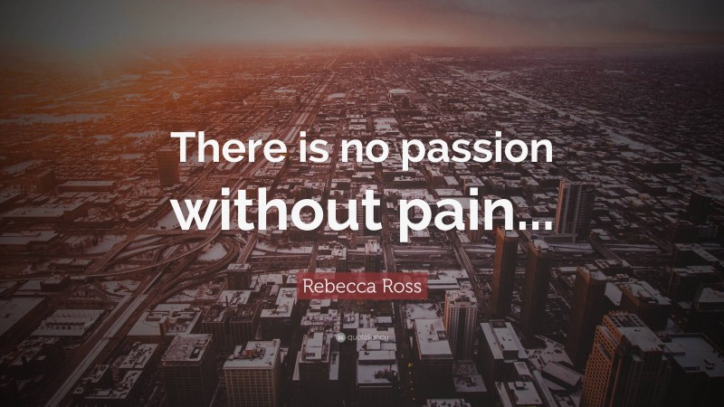 Rebecca Ross Quote: “There is no passion without pain...”