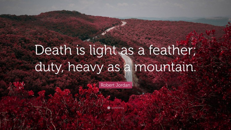 Robert Jordan Quote: “Death is light as a feather; duty, heavy as a mountain.”