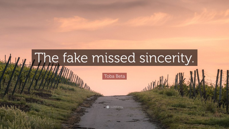 Toba Beta Quote: “The fake missed sincerity.”