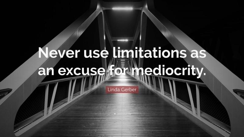 Linda Gerber Quote: “Never use limitations as an excuse for mediocrity.”