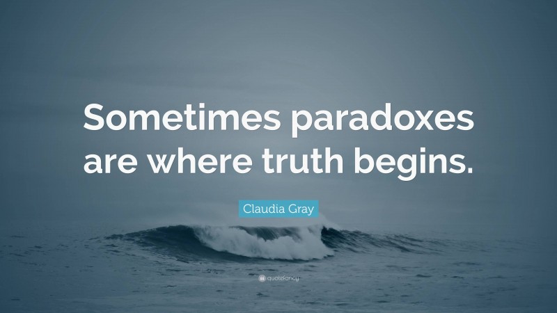 Claudia Gray Quote: “Sometimes paradoxes are where truth begins.”