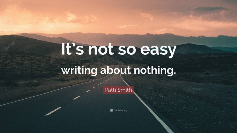 Patti Smith Quote: “It’s not so easy writing about nothing.”