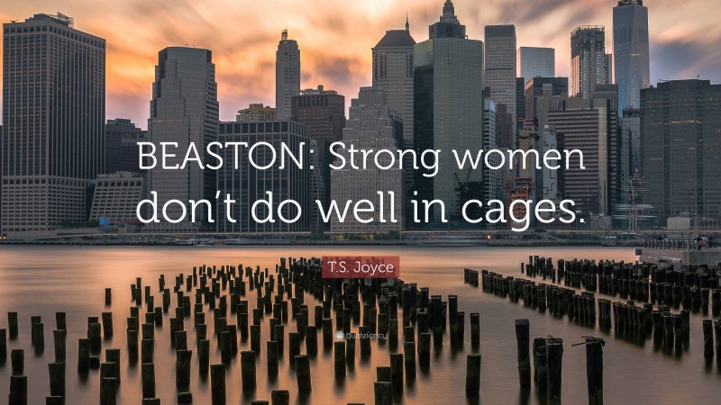 T.S. Joyce Quote: “BEASTON: Strong women don’t do well in cages.”