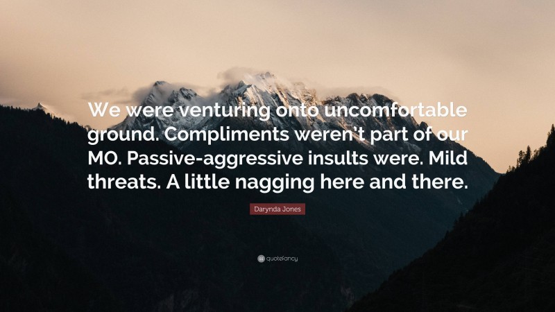 Darynda Jones Quote: “We were venturing onto uncomfortable ground. Compliments weren’t part of our MO. Passive-aggressive insults were. Mild threats. A little nagging here and there.”