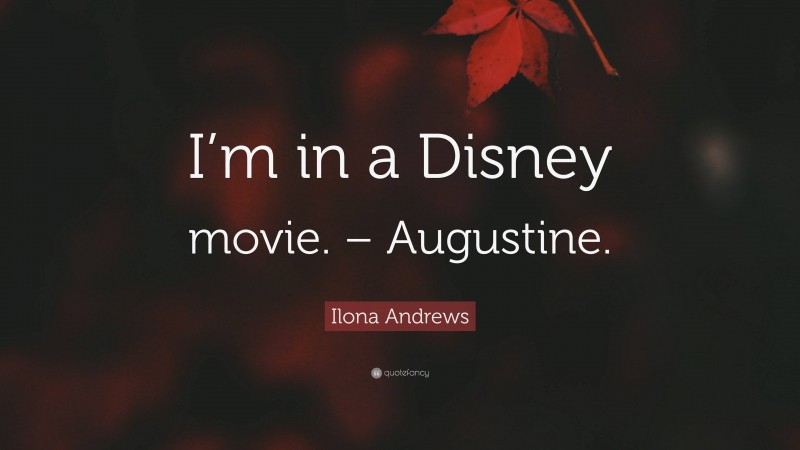 Ilona Andrews Quote: “I’m in a Disney movie. – Augustine.”