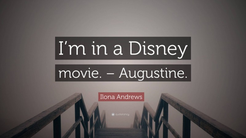 Ilona Andrews Quote: “I’m in a Disney movie. – Augustine.”