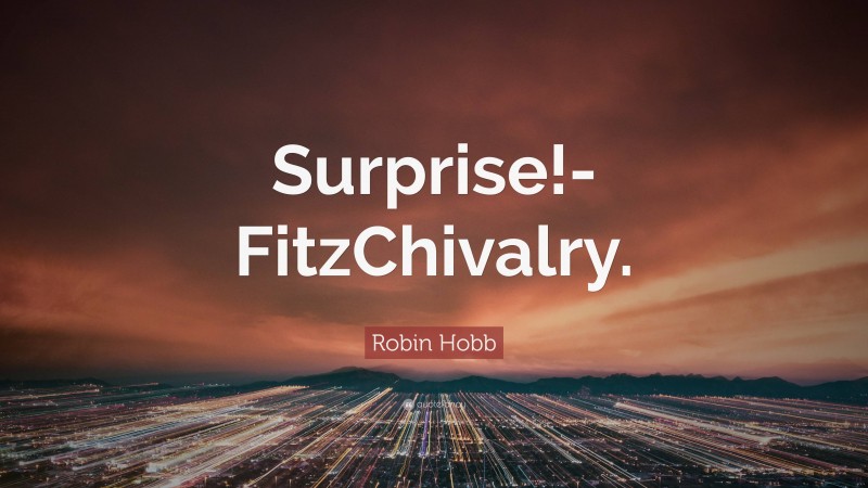 Robin Hobb Quote: “Surprise!-FitzChivalry.”
